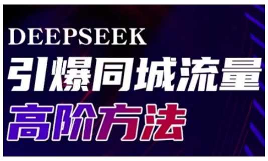 Deepseek引爆同城引流高阶玩法，助力实体门店实现高效转化与传播-七哥资源网 - 全网最全创业项目资源