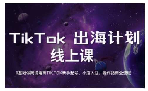 TikTok跨境电商新手起号与运营全攻略，0基础做跨境电商TIKTOK新手起号，小店入驻，操作指南全流程-七哥资源网 - 全网最全创业项目资源