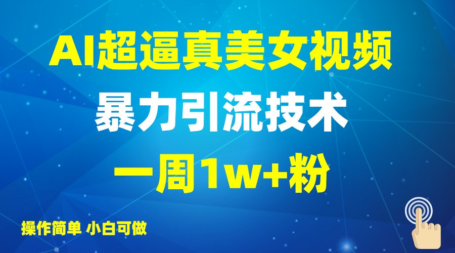 2025AI超逼真美女视频暴力引流，一周1w+粉，操作简单小白可做，躺赚视频收益-七哥资源网 - 全网最全创业项目资源