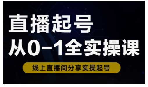 直播起号从0-1全实操课，新人0基础快速入门，0-1阶段流程化学习-七哥资源网 - 全网最全创业项目资源