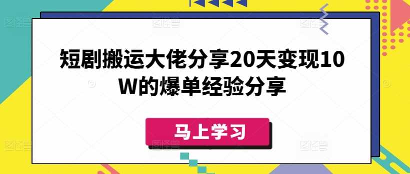 短剧搬运大佬分享20天变现10W的爆单经验分享-七哥资源网 - 全网最全创业项目资源