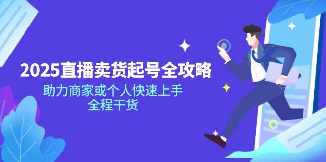 （14511期）2025直播卖货起号全攻略，助力商家或个人快速上手，全程干货-七哥资源网 - 全网最全创业项目资源