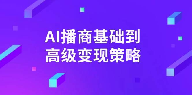 （14512期）AI-播商基础到高级变现策略。通过详细拆解和讲解，实现商业变现。-七哥资源网 - 全网最全创业项目资源