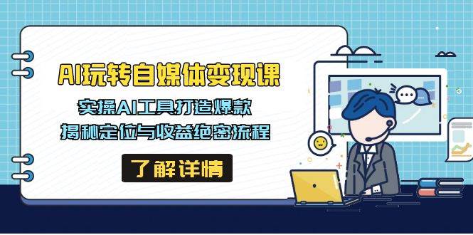 （14524期）AI玩转自媒体变现课，实操AI工具打造爆款，揭秘定位与收益绝密流程-七哥资源网 - 全网最全创业项目资源