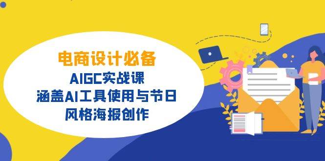 （14522期）电商设计必备！AIGC实战课，涵盖AI工具使用与节日、风格海报创作-七哥资源网 - 全网最全创业项目资源