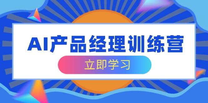 （14521期）AI产品经理训练营，全面掌握核心知识体系，轻松应对求职转行挑战-七哥资源网 - 全网最全创业项目资源