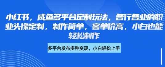 小红书咸鱼多平台定制玩法，各行各业的职业头像定制，制作简单，客单价高，小白也能轻松制作-七哥资源网 - 全网最全创业项目资源